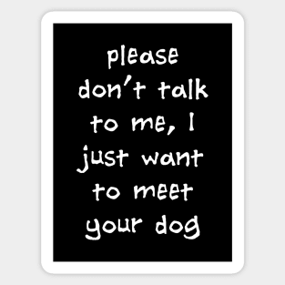 Please Don't Talk To Me, I Just Want To Meet Your Dog Sticker